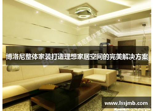 博洛尼整体家装打造理想家居空间的完美解决方案