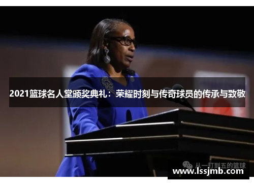 2021篮球名人堂颁奖典礼：荣耀时刻与传奇球员的传承与致敬
