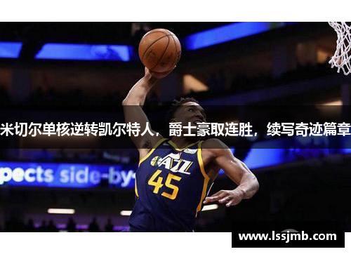 米切尔单核逆转凯尔特人，爵士豪取连胜，续写奇迹篇章