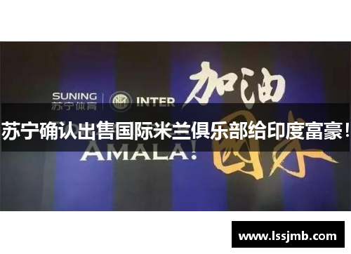 苏宁确认出售国际米兰俱乐部给印度富豪！