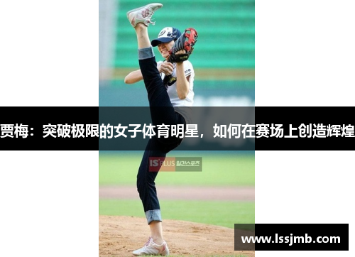 贾梅：突破极限的女子体育明星，如何在赛场上创造辉煌