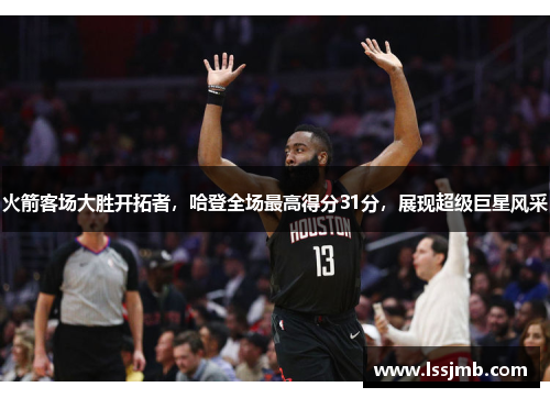 火箭客场大胜开拓者，哈登全场最高得分31分，展现超级巨星风采