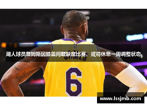 湖人球员詹姆斯因膝盖问题缺席比赛，或将休息一周调整状态