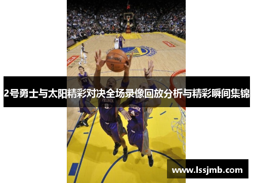 2号勇士与太阳精彩对决全场录像回放分析与精彩瞬间集锦