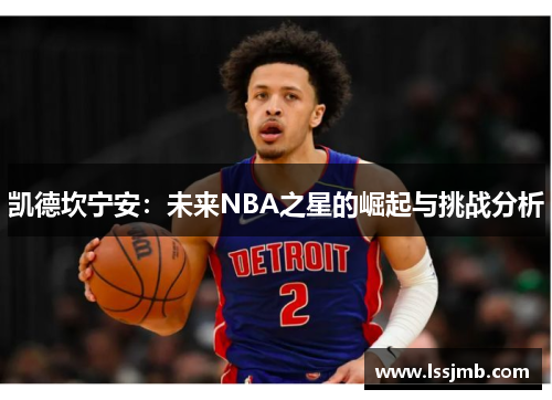 凯德坎宁安：未来NBA之星的崛起与挑战分析