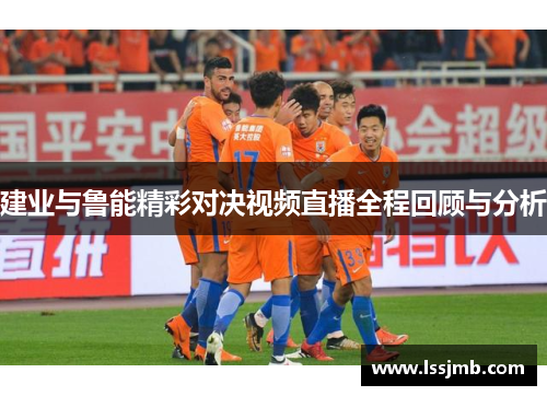 建业与鲁能精彩对决视频直播全程回顾与分析