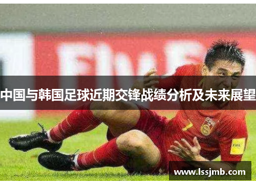 中国与韩国足球近期交锋战绩分析及未来展望