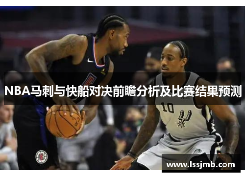 NBA马刺与快船对决前瞻分析及比赛结果预测