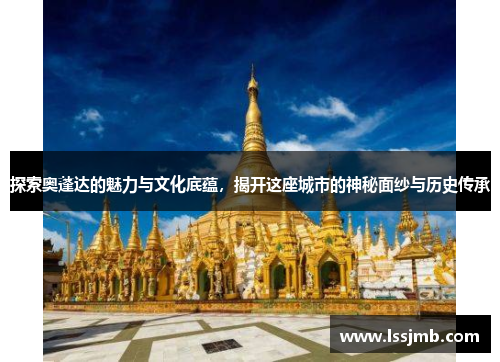 探索奥蓬达的魅力与文化底蕴，揭开这座城市的神秘面纱与历史传承