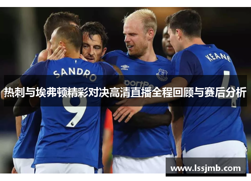 热刺与埃弗顿精彩对决高清直播全程回顾与赛后分析